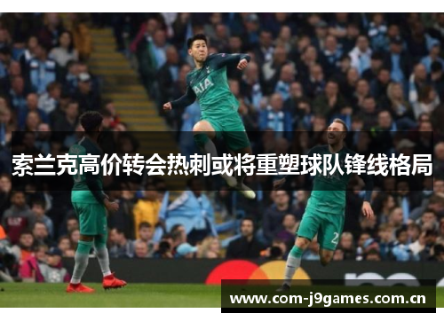 索兰克高价转会热刺或将重塑球队锋线格局